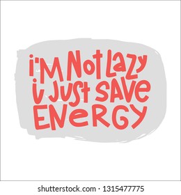 I'm Not Lazy I Just Save Energy Typography Quote. Vector Hand Drawn Lettering.