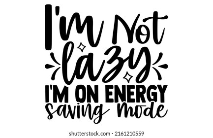 I'm not lazy I'm on energy saving mode- motivation t-shirt design, Hand drawn lettering phrase, Calligraphy t-shirt design, Handwritten vector sign, EPS 10