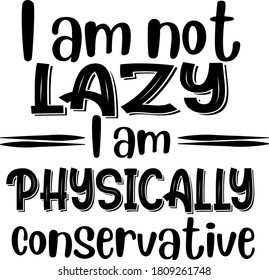 I am not lazy I am physically Conservative quote