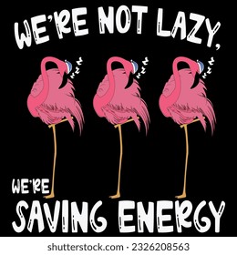 We’re not lazy. We’re saving energy t-shirt design