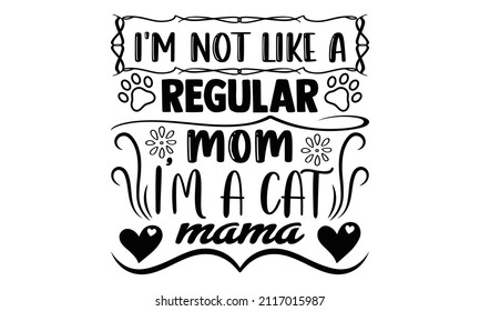 I'm not like a regular mom I'm a cat mama- Cat t-shirt design, Hand drawn lettering phrase, Calligraphy t-shirt design, Isolated on white background, Handwritten vector sign, SVG, EPS 10