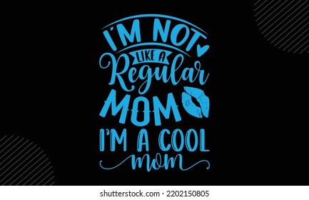 I’m Not Like A Regular Mom I’m A Cool Mom - Mom T shirt Design, Modern calligraphy, Cut Files for Cricut Svg, Illustration for prints on bags, posters