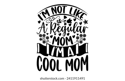 I’m Not Like A Regular Mom I’m A Cool Mom- Mother's Day t- shirt design, Hand drawn vintage illustration with hand-lettering and decoration elements, eps,Files for Cutting Isolated on white background