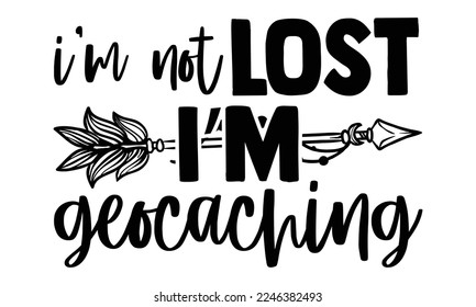 I’m Not Lost I’m Geocaching - Vector illustration with Geocaching phrase Design. Hand drawn Lettering for poster, t-shirt, card, invitation, sticker. svg for Cutting Machine, Silhouette Cameo, 