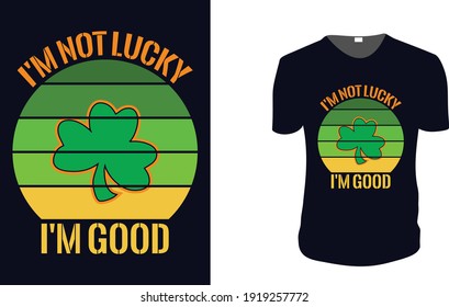 I'M NOT LUCKY I'M GOOD. st patrick's Day t shirt design template, st patrick's Day poster, Ireland celebration festival irish and lucky theme Vector illustration, Typography, Patrick's day vector.