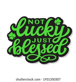 Not lucky just blessed. Hand lettering quote with clover isolated on white background. Vector typography for St. Patrick's day decor, t shirts, posters, cards, banners