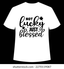 Not lucky just blessed Happy St Patrick's day shirt print template, St Patrick's design, typography design for Irish day, women day, lucky clover, Irish gift