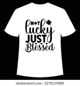 Not lucky just blessed Happy St Patrick's day shirt print template, St Patrick's design, typography design for Irish day, women day, lucky clover, Irish gift