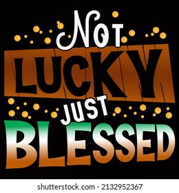 Not lucky just blessed. St Patrick's Day T Shirt Design.