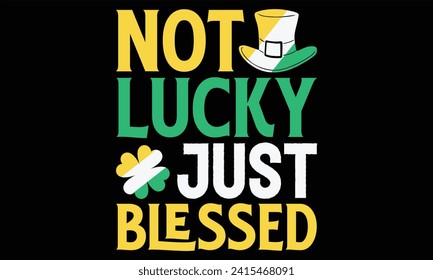 Not Lucky Just Blessed - St. Patrick’s Day T Shirt Design, Hand drawn vintage illustration with lettering and decoration elements, prints for posters, banners, notebook covers with Black background.