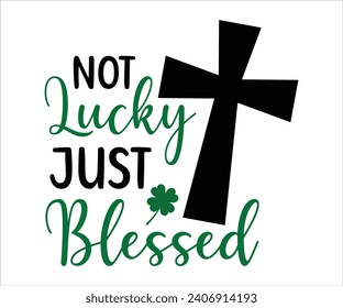 Not lucky just blessed T-shirt, St Patrick's Day Shirt, St Patrick's Day Saying, St Patrick's Quote, Shamrock, Irish, Saint Patrick's Day, Lucky, Cut File For Cricut And Silhouette