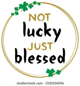 Not lucky just blessed vector concept on white. Gold black lettering in frame with green clover leaves isolated. St. Patrick's Day holiday banner.