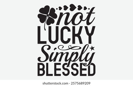 Not Lucky Simply Blessed - St. Patrick’s Day T-Shirt Designs, Conceptual Handwritten Phrase Calligraphic, Vector Illustration With Hand-Drawn Lettering, For Poster, Hoodie, Wall, Banner, Flyer,