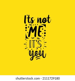 It's not me it's you typography lettering for t shirt