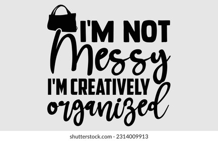 I'm not messy I'm creatively organized- Tote Bag T Shirt design, Hand drawn lettering phrase, eps, svg Files for Cutting, Vector illustration Template and white background