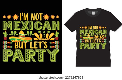 I am not Mexican but let s party premium vector t-shirt design tamplate.Fully editable Mexican festival vector graphic and print ready file.T-shirts used for fashion, print, poster,gift, card and etc.