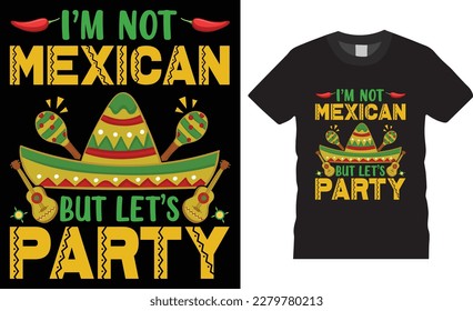 I am not Mexican but let s party premium vector t-shirt design template.Fully editable mexican festival vector graphic and print ready file.T-shirts used for fashion, print, poster,gift, card and etc.