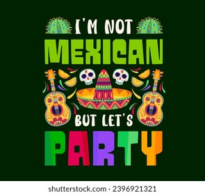 I am not mexican but let us party quote print. Dia de Muertos holiday, Mexican culture festival poster or t-shirt vector print with cactus, guitar, sombrero hat and Day of the Dead sugar skulls