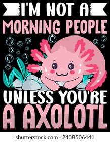 I'm Not A Morning People Unless You're A Axolotl