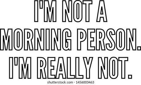 I am not a morning person I am really not