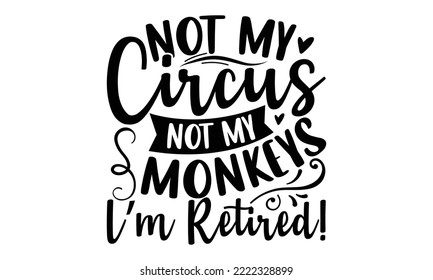 Not My Circus Not My Monkeys I’m Retired! - Retirement t-shirt design, Hand drawn lettering phrase, Calligraphy graphic design, eps, svg Files for Cutting svg