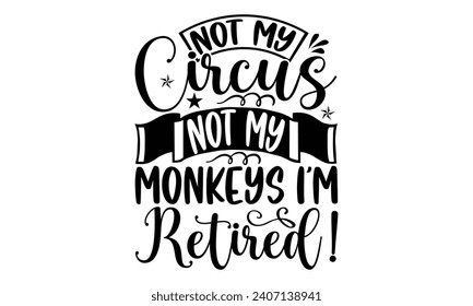 Not My Circus Not My Monkeys I’m Retired!- Retirement t- shirt design, Hand drawn lettering phrase isolated on white background. greeting card with typography text, Vector illustration Template.