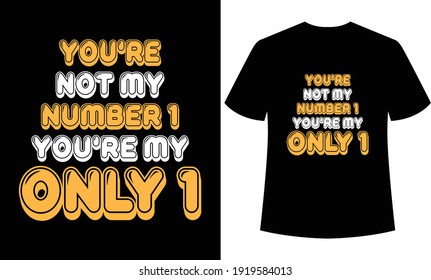 
You’re not my number one you’re my only one typography t-shirt , t-shirt template