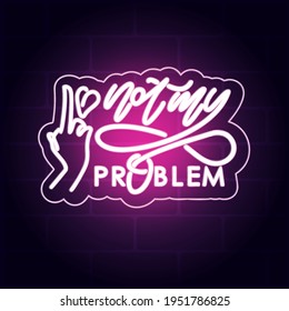 Not my problem. Girly light banner. Feminist neon sign. Night signboard lettering. Lettering trendy poster. Advertising of night clubs, karaoke bar. 