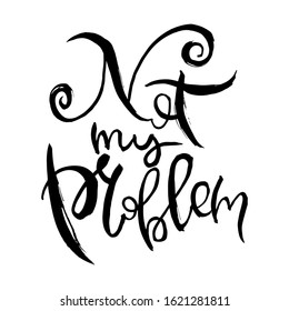 Not My Problem. Hand lettering grunge card with textured handcrafted doodle letters in retro style. Hand-drawn vintage vector typography illustration