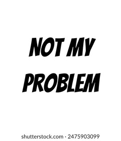 Not my problem Inspirational and motivational quotes, typography, fashion, art, designs: for prints, posters, cards, t shirt, coffee mug hoodies etc.