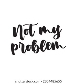 Not my problem quote print. Home decoration, typography poster. Typography poster in black and white. Motivation and inspiration quote. Black inspirational quote isolated on the white background.