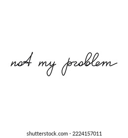 Not My Problem quote slogan. Handwritten lettering. Line continuous phrase vector drawing. Modern calligraphy, text design element for print, banner, wall art poster, card.
