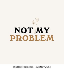 not my problem typography slogan for t shirt printing, tee graphic design.  