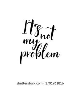 It's not my problem. Vector illustration. Lettering. Ink illustration. t-shirt design