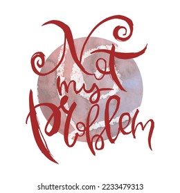 Not My Problem. Vector ink lettering art. Hand drawn lettering phrase. Modern brush calligraphy card. Illustration isolated on white background