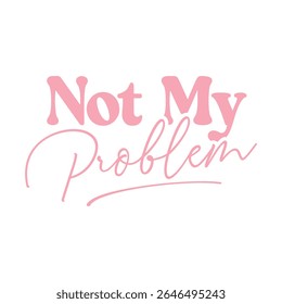Not My Problem Vector in Pink Script Font
