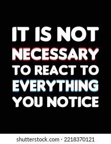 IT IS NOT NECESSARY TO REACT TO EVERYTHING YOU NOTICE. TYPOGRAPHY QUOTE FOR T-SHIRT DESIGN. SLOGAN USABLE IN PRINT DESIGN. 