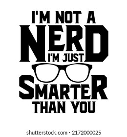 
I'm not a nerd I'm just smarter than you.is a vector design for printing on various surfaces like t shirt, mug etc. 