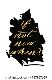 If not now when? Inspirational quotes.