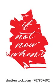 If not now when? Inspirational quotes.