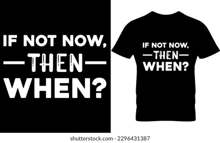 if not now then when, Graphic, illustration, vector, typography, motivational, inspiration, inspiration t-shirt design, Typography t-shirt design, motivational quotes, motivational t-shirt design, svg