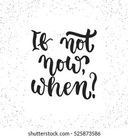 If not now, when - hand drawn lettering phrase isolated on the white grunge background. Fun brush ink inscription for photo overlays, greeting card or t-shirt print, poster design
