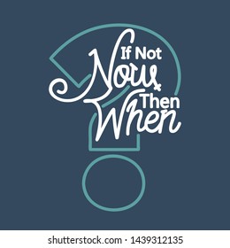 If Not Now Then When. Hand Lettering Art Inspiration or Motivation Quote.