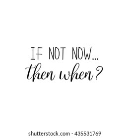 If not now, then when. Hand-lettered sign. Calligraphy lettering quote. Vector brush lettering. Motivational words.