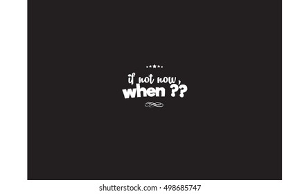 if not now, when ? life quote