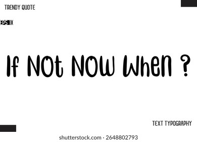 If Not Now When ?   Modern Bold Text Typescript Trendy Quote For T-Shirt Designs