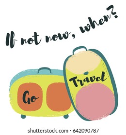 If not Now, When sign, Go Travel inspiring slogan. Rolling or trolley bag and backpack vector illustration isolated on white. Tourism concept, holiday or vacation symbol, traveling handbag for trip.