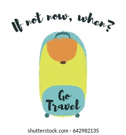 If not Now, When sign, Go Travel inspiring slogan. Rolling or trolley travel bag vector illustration isolated on white. Tourism concept, holiday or vacation symbol, traveling handbag for trip.