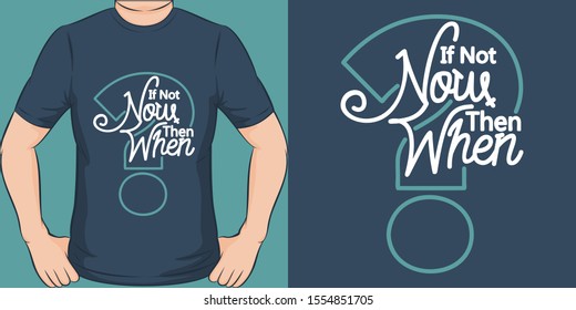 If Not Now Then When. Unique and Trendy Motivational or Inspirational Quote T-Shirt Design or Mockup.