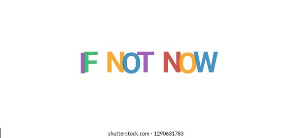 If not now word concept. Colorful "If not now" on white background. Use for cover, banner, blog.